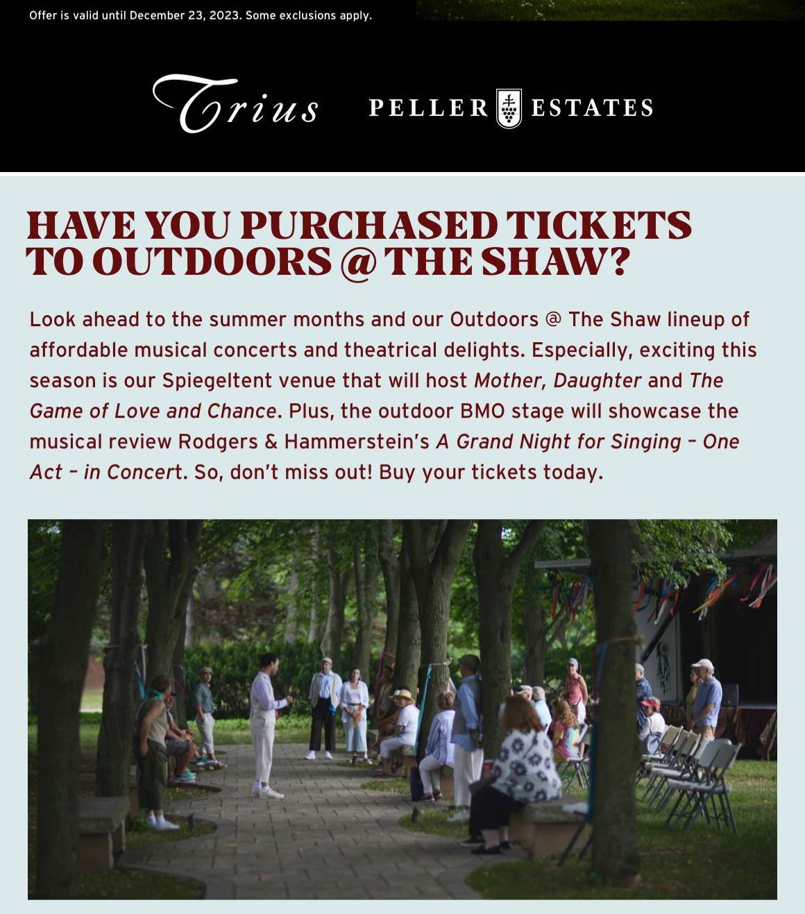 Have you purchased tickets to Outdoors @ The Shaw?. Look ahead to the summer months and our Outdoors @ The Shaw lineup of affordable musical concerts and theatrical delights. Especially, exciting this season is our Spiegeltent venue that will host Mother, Daughter and The Game of Love and Chance. Plus, the outdoor BMO stage will showcase the musical review Rodgers & Hammerstein's A Grand Night for Singing - One Act - in Concert. So, don't miss out! Buy your tickets today. 