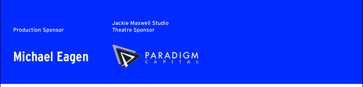  Production sponser Michael Eagen. Jackle Maxwell Studio Theatre Sponser - Paradigm Capital