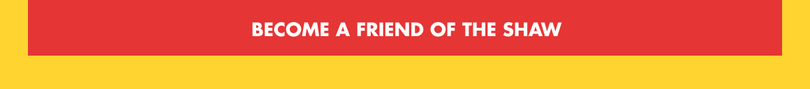 BECOME A FRIEND OF THE SHAW