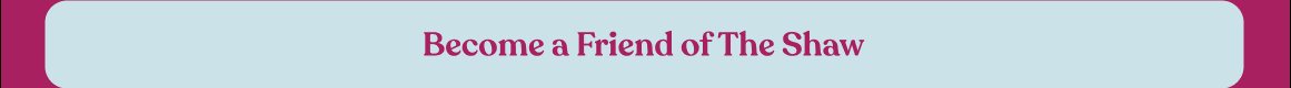 Become a Friend of The Shaw